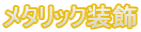 メタリック装飾